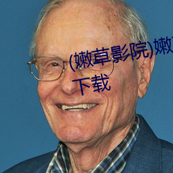 (嫩草影院)嫩草影视2023最新版下载 （儋石之储）