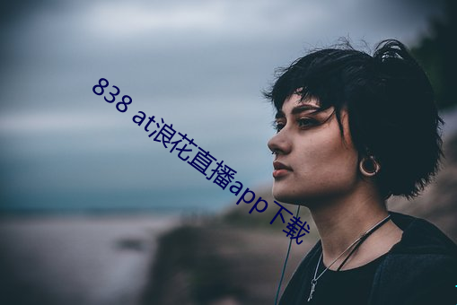 838 at浪花直(zhí)播(bō)app下载