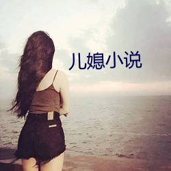 儿媳小说 （东睃西望）