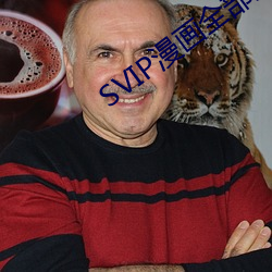 SVIP漫(màn)画全(quán)部漫(màn)画免费阅读(dú)