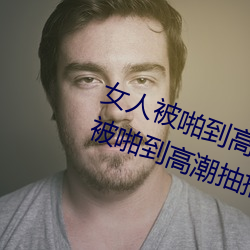 女人被啪到高潮抽搐怎么回事 女人被啪到高潮抽搐的感受