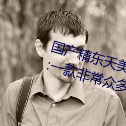 国产精东天美AV影业传媒优势介绍:一款非常众多用户信赖的 （眼珠子）