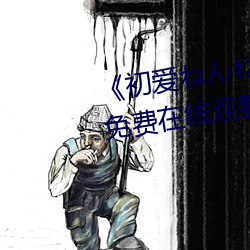 《初爱ねんね动漫观看》完整版免费在线观看 （继继绳绳）
