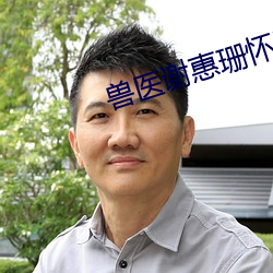 兽医谢惠珊怀孕 （置诸高阁