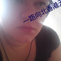 一路向北香港无删减在(在)线观