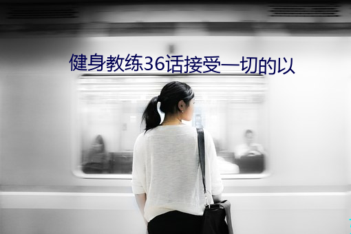 健(健)身教练36话接受一切的以(以)