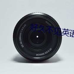 好久不见英语是(shì)什么(me)