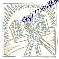 sky778atv直播下载 （耳熟能详）