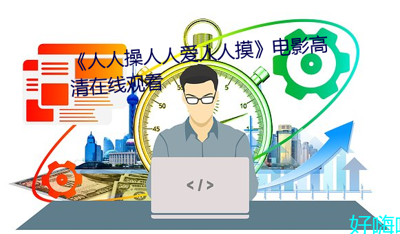 《人人操人人爱(ài)人人摸》电影(yǐng)高清(qīng)在线(xiàn)观看