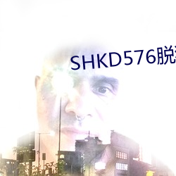 SHKD576脱狱者在线播放 （焦急）