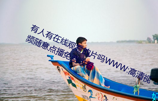 有人有在线观看的片吗WWW:高清视频随意点播免费收看 （苦衷）