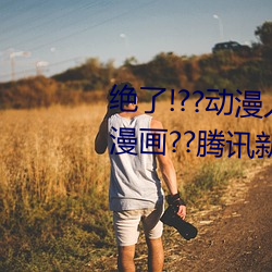 绝了!??动漫人物美女被吸乳羞羞漫画??腾讯新闻网 （牙石）