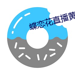 蝶恋花(花)直(直)播(播)黄台app