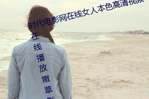 時代電影網在線女人本色高清視頻在線播放嫩草影院歐美入口
