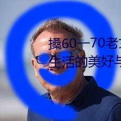 搡60一70老女人(rén)老妇女(探寻晚年生活的美好(hǎo)与挑(tiāo)战)