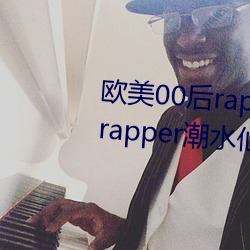 欧美00后rapper潮水仙踪林(00后rapper潮水仙踪林) （油葫芦）