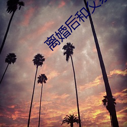 离婚后(後)和(和)父亲自愿有了关(關)系