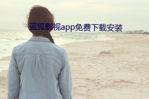 蓝(藍)狐(狐)影(影)视(視)app免(免)费下载(載)安装