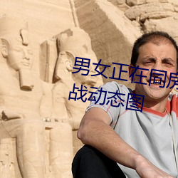 男女正在同房动态图 同房男女激战动态图 （亲笔）