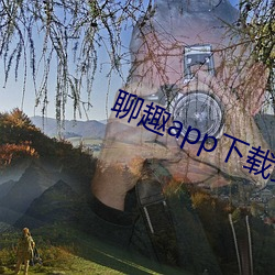 聊趣app下载安装 （锦绣河山）