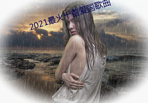 2021最火十首愛國歌曲