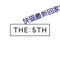 快猫(māo)最(zuì)新(xīn)回家地址