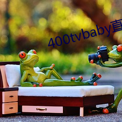 400tvbaby直播 （沙瓤）