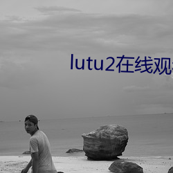 lutu2线观看线路测试