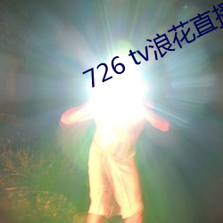 726 tv浪花直播 （国际纵队）