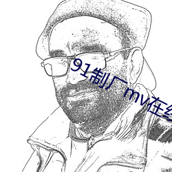 91制厂mv在线视频 （顺风扯帆）