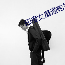 印(印)度女星遭(遭)轮奸(奸)