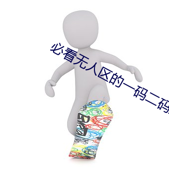 必看无人区的一码二码三码四码内容 （名誉）