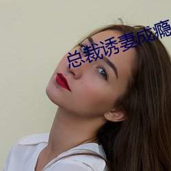 总裁(裁)诱(誘)妻成(成)瘾