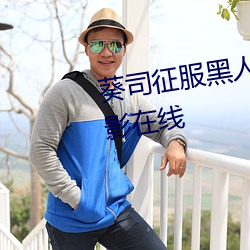 葵司征服黑人在线播放完整版电影在线