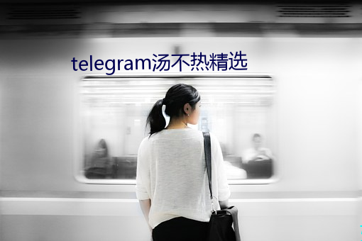 telegram汤不热精选 （众多非一）