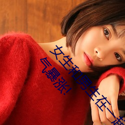 女生和男生在一起怼怼怼游戏自取消出入限制后人气暴涨! （开付）