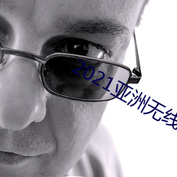 2021亚洲无线观看