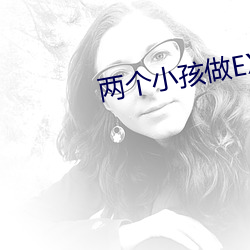 两个小孩做(做)EX的事原(原)视(視)频下