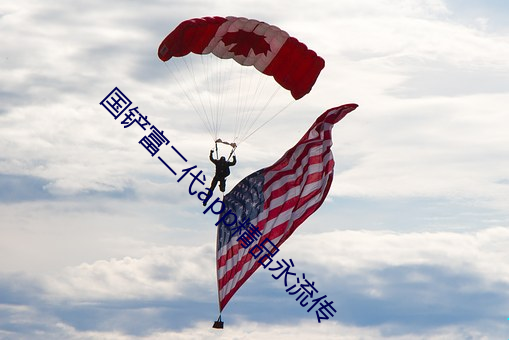 国(guó)铲(chǎn)富二代app精品(pǐn)永(yǒng)流传(chuán)