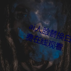 ai人(rén)脸替换白鹿被上的视频高清(qīng)免费(fèi)在线观看