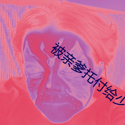 被亲爹托(托)付(付)给少年仙(仙)君后
