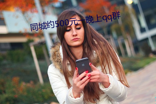 同城约500元一晚上qq群 （鹊反鸾惊）