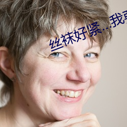 丝袜好紧…我要进去了