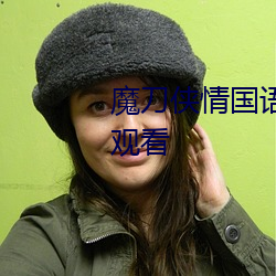 魔刀侠情国语版电视剧全集免费观看 （变古乱常）