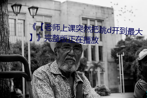 《【老(lǎo)师(shī)上课突然把跳d开到最大】》完(wán)整版正在(zài)播放