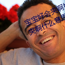 宝宝好会夹啊拉丝 男人说宝宝好会夹啊什么意思?