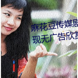 麻花豆传媒剧国产mv网站入口实现无广告(gào)欣赏