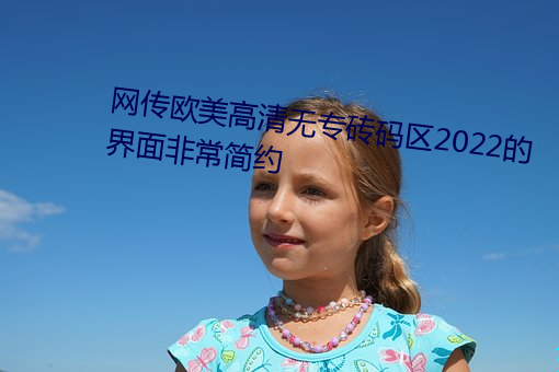 網傳歐美高清無專磚碼區2022的界面非：喖s