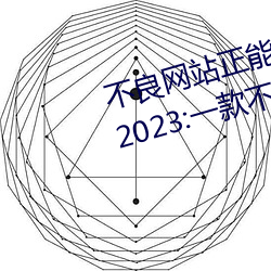 不良网站正能量软件窗口下载免费2023:一款不断更新更多优 （复聪）