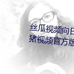 丝瓜视频向日葵(kuí)视频鸭脖视(shì)频小猪视频官(guān)方版